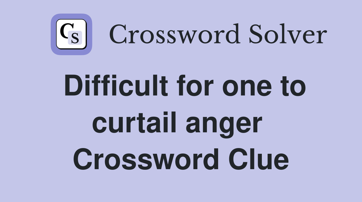 Difficult for one to curtail anger  Crossword Clue