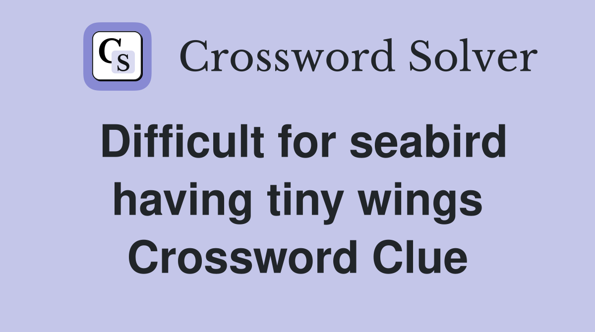 Difficult for seabird having tiny wings Crossword Clue