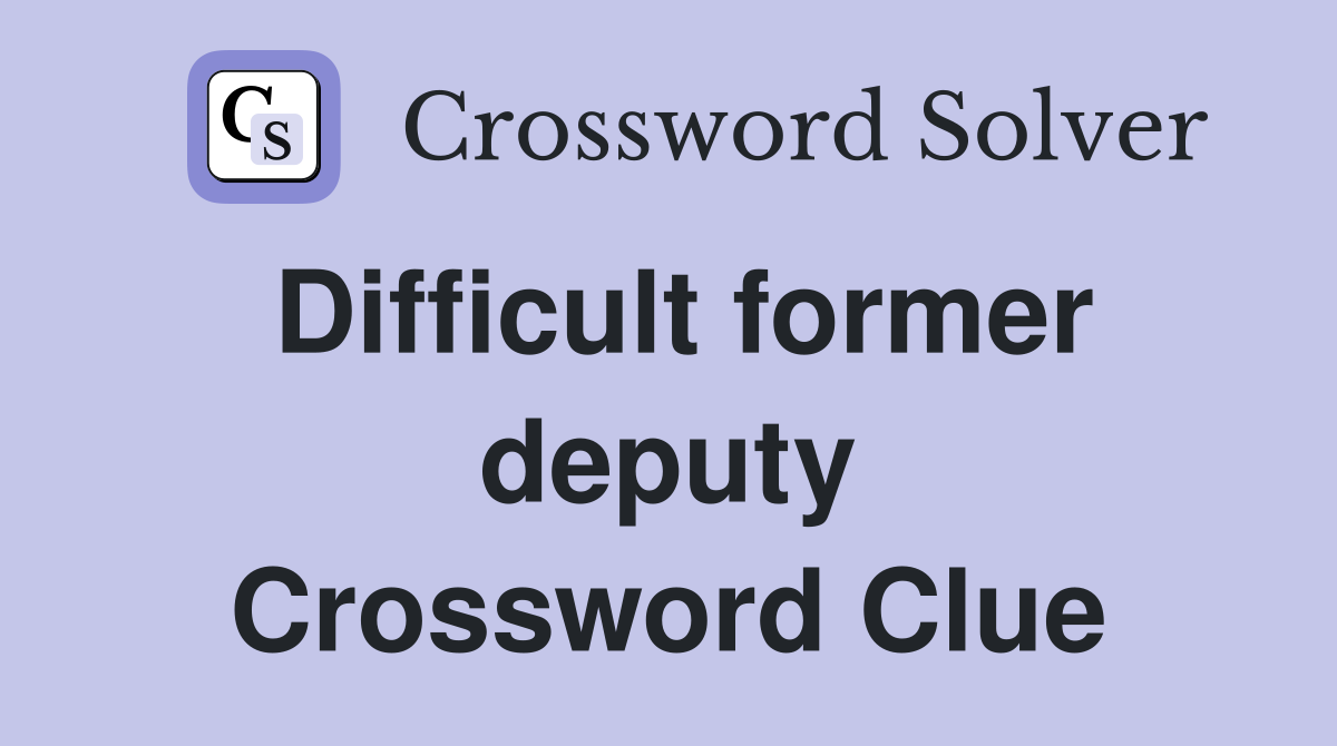 Difficult former deputy Crossword Clue