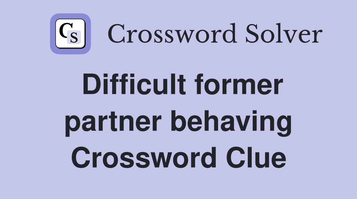 Difficult former partner behaving Crossword Clue