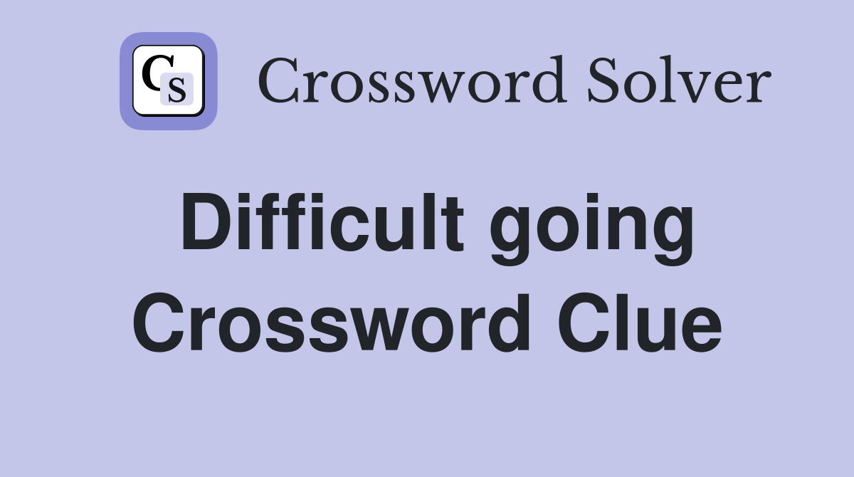 Difficult going Crossword Clue