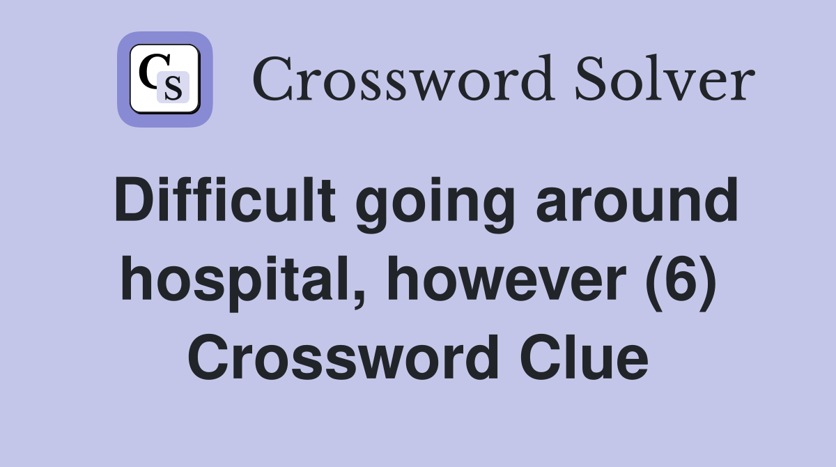 Difficult going around hospital, however (6) Crossword Clue