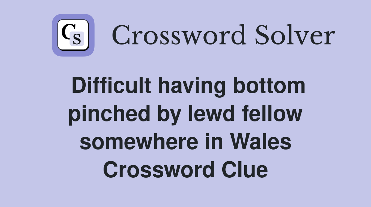 Difficult having bottom pinched by lewd fellow somewhere in Wales Crossword Clue