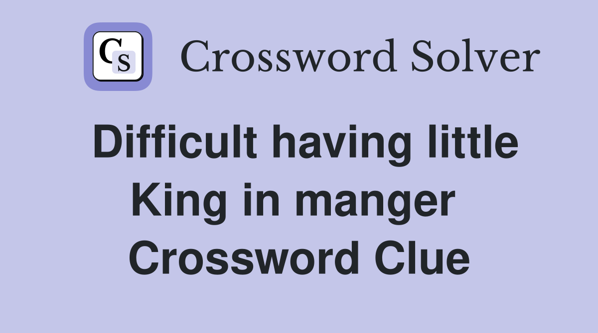 Difficult having little King in manger  Crossword Clue