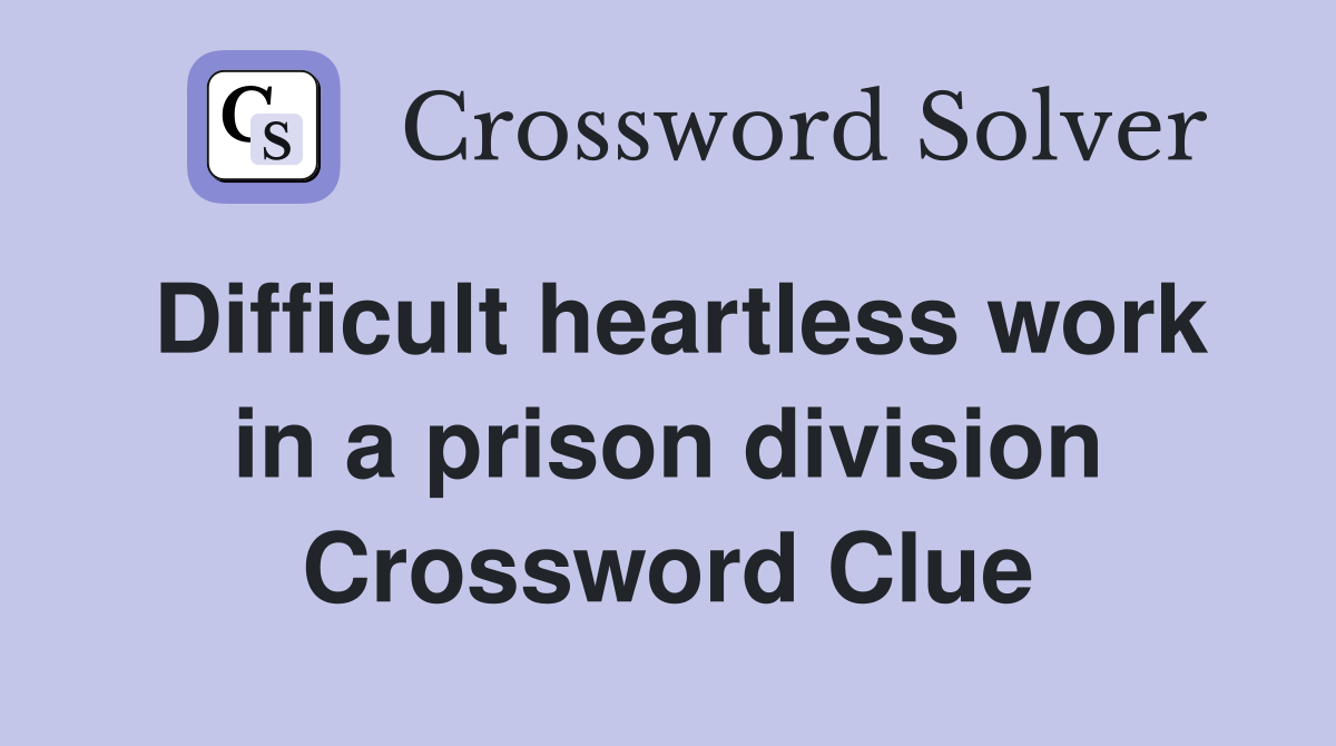 Difficult heartless work in a prison division Crossword Clue