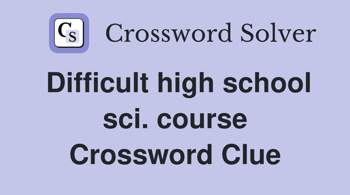 Difficult high school sci. course Crossword Clue