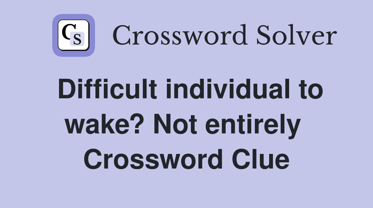 Difficult individual to wake? Not entirely  Crossword Clue
