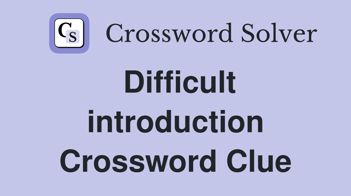 Difficult introduction Crossword Clue