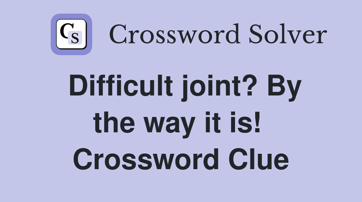 Difficult joint? By the way it is!  Crossword Clue