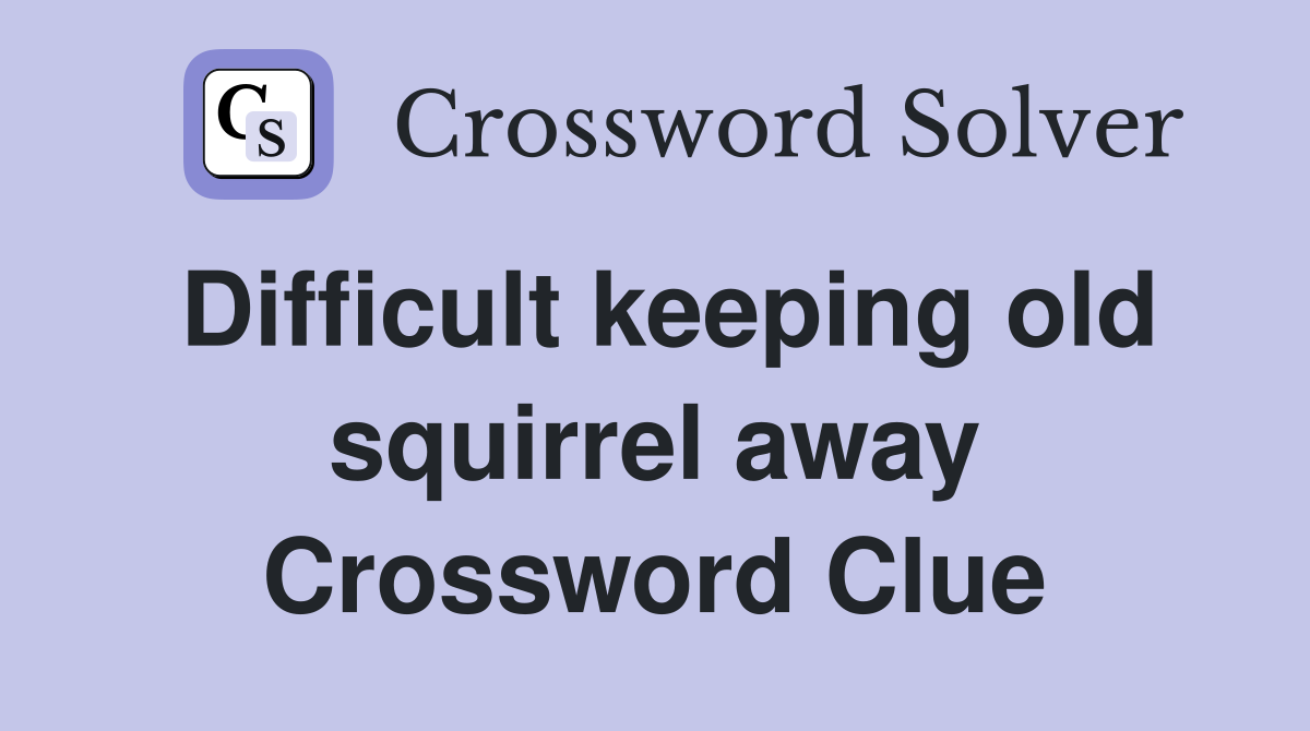 Difficult keeping old squirrel away Crossword Clue