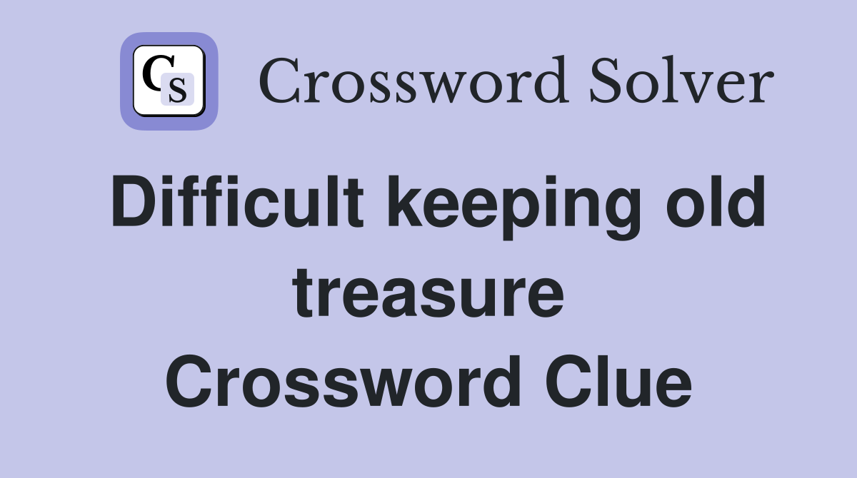 Difficult keeping old treasure Crossword Clue