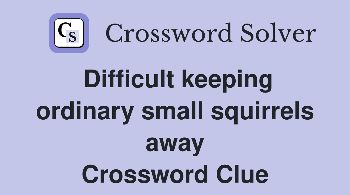 Difficult keeping ordinary small squirrels away Crossword Clue