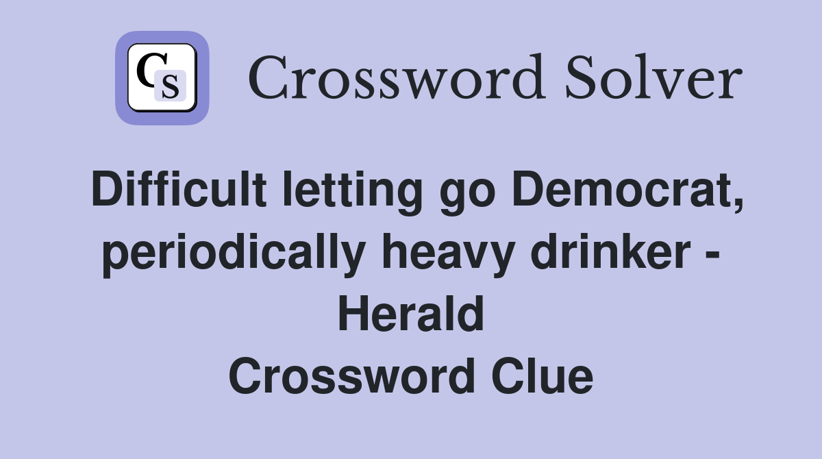 Difficult letting go Democrat, periodically heavy drinker - Herald Crossword Clue