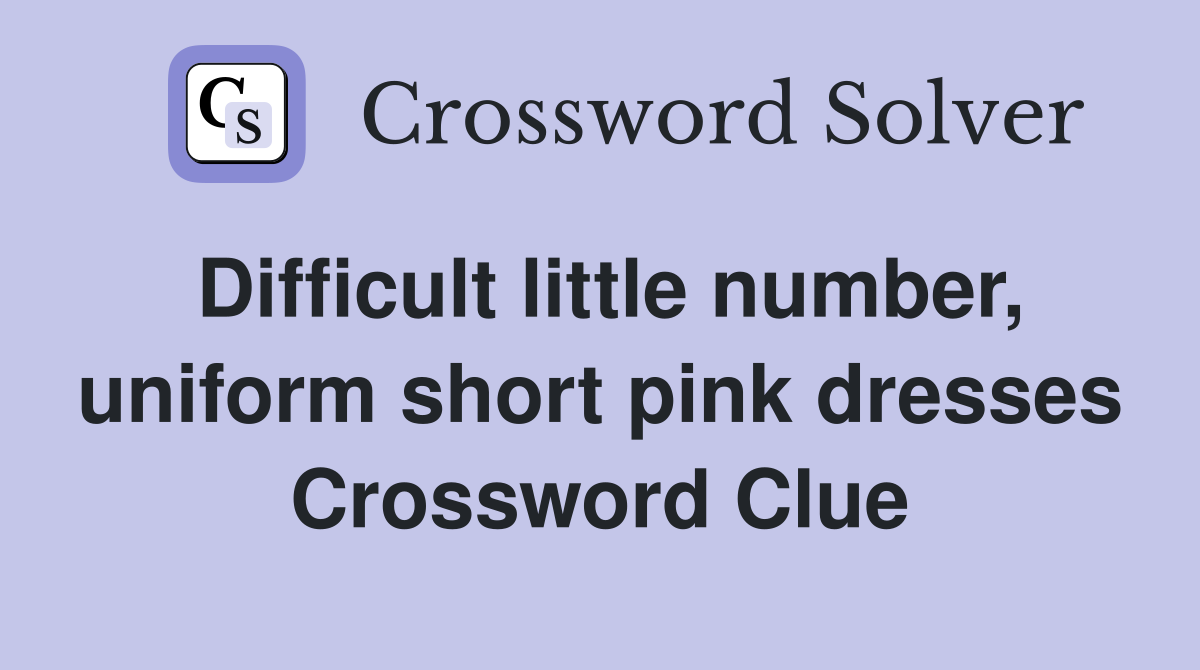 Difficult little number, uniform short pink dresses Crossword Clue
