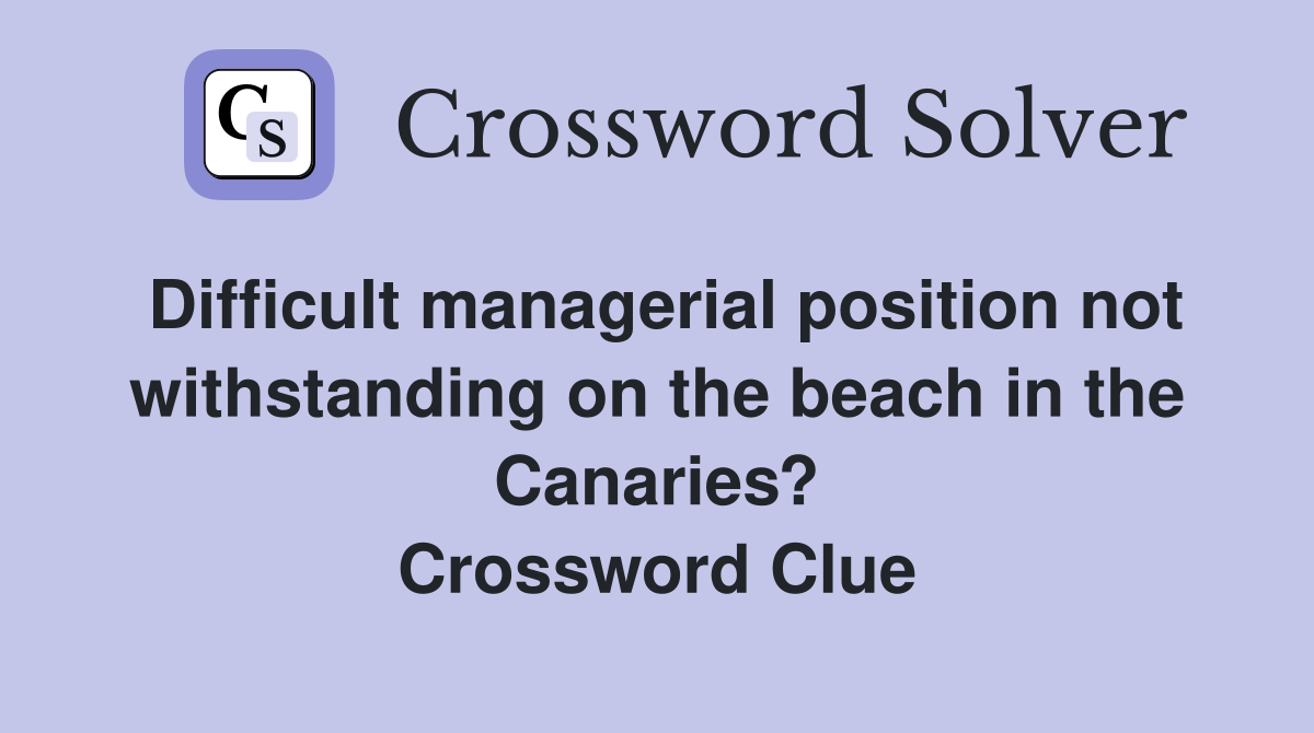 Difficult managerial position not withstanding on the beach in the Canaries? Crossword Clue