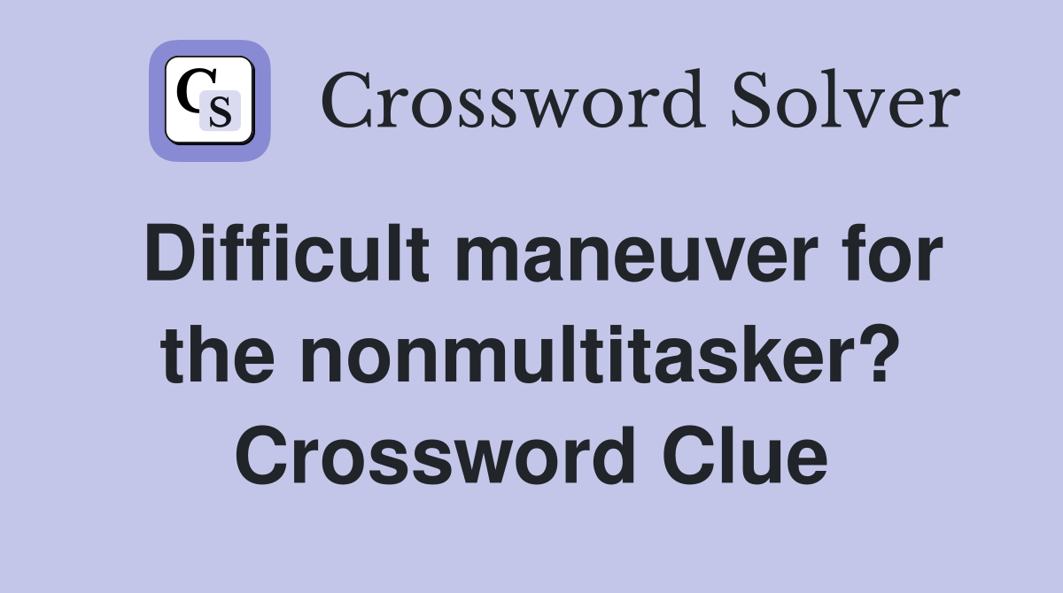 Difficult maneuver for the nonmultitasker? Crossword Clue