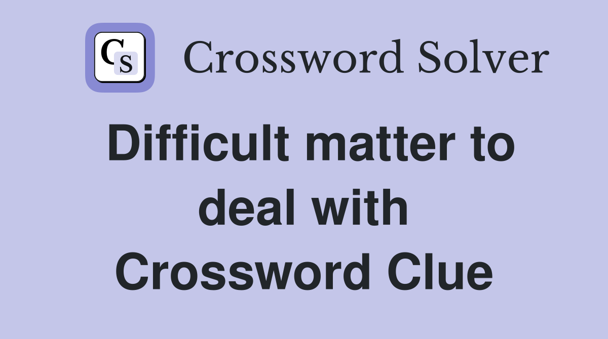 Difficult matter to deal with Crossword Clue