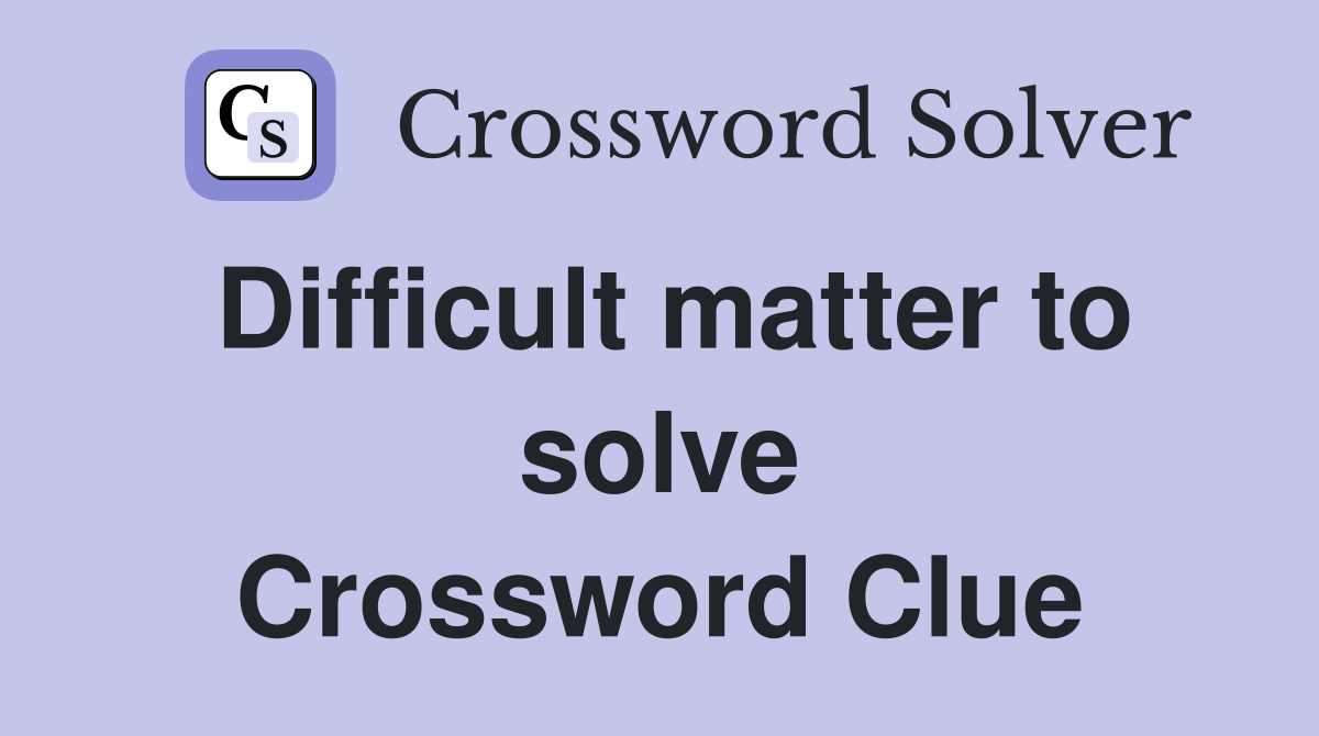 Difficult matter to solve Crossword Clue