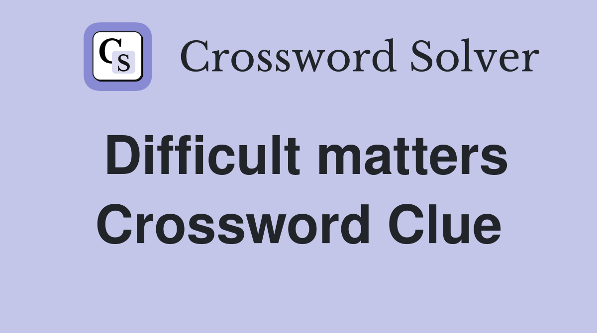Difficult matters Crossword Clue