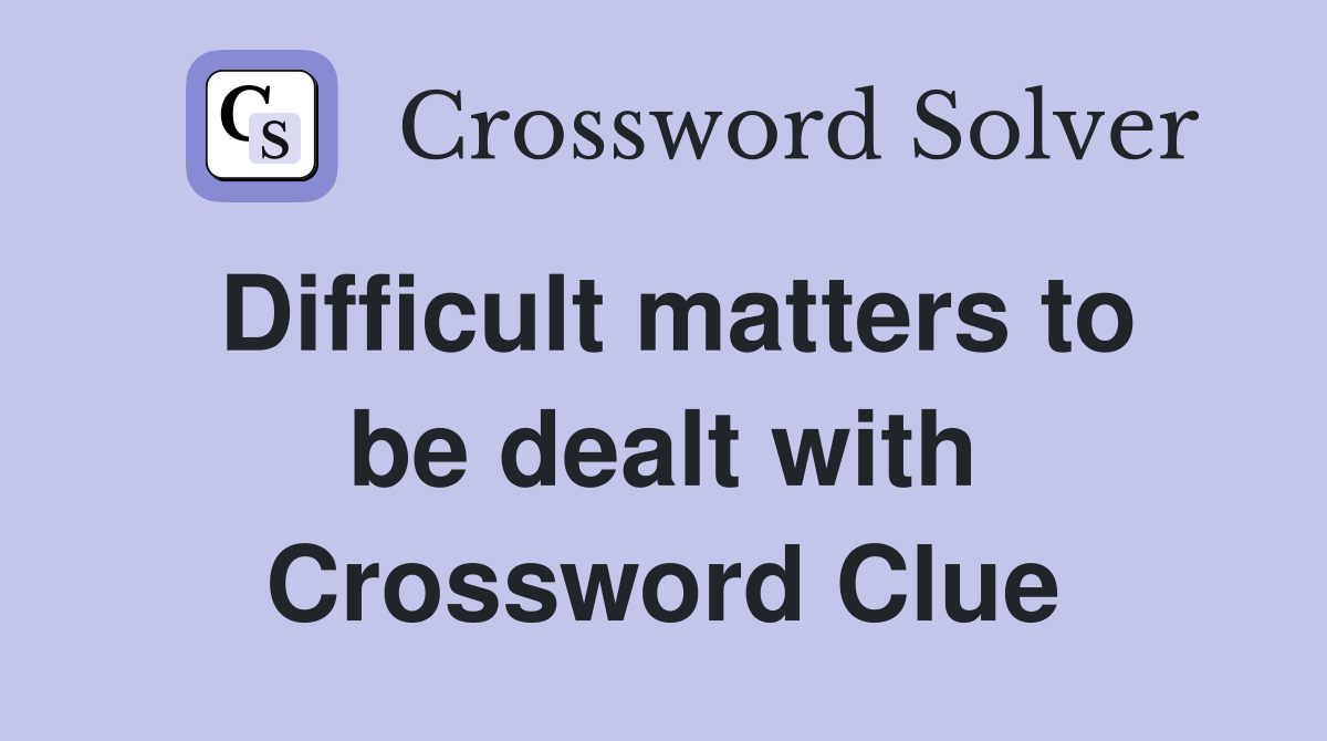 Difficult matters to be dealt with Crossword Clue