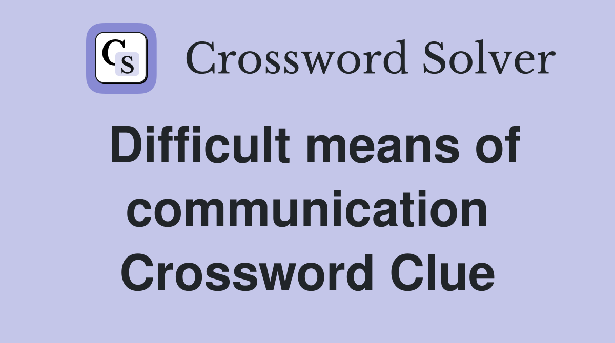 Difficult means of communication Crossword Clue