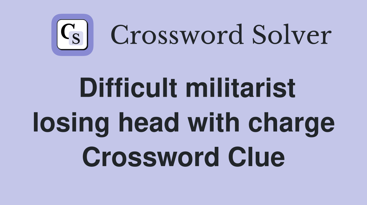 Difficult militarist losing head with charge Crossword Clue