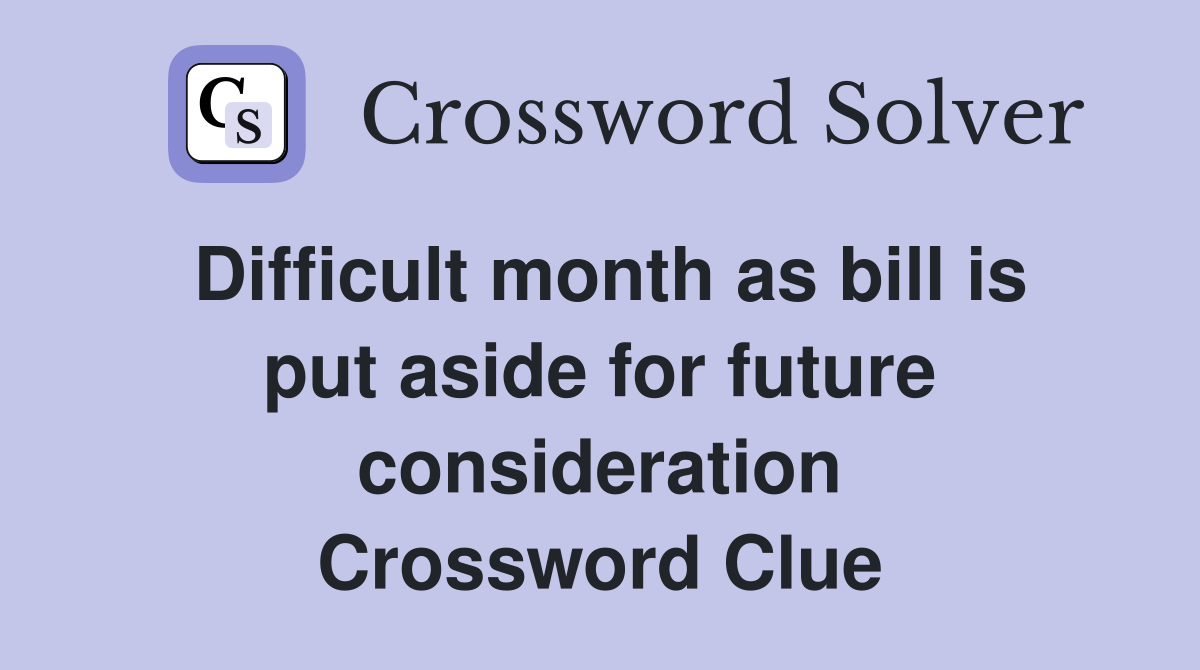 Difficult month as bill is put aside for future consideration Crossword Clue