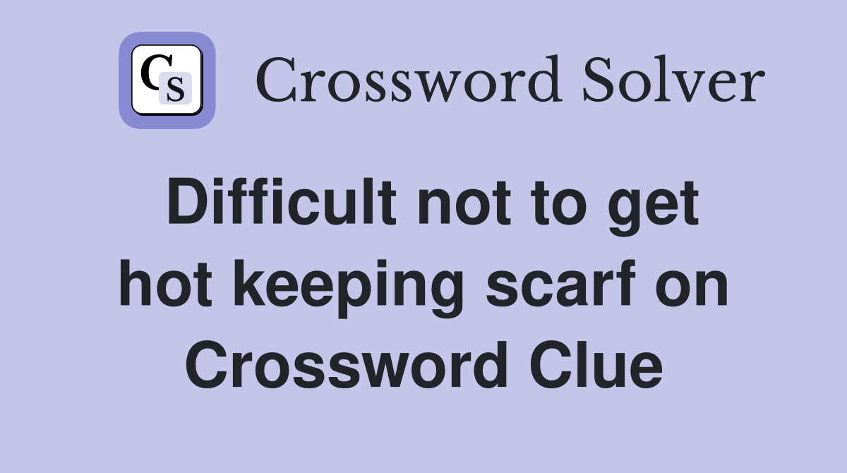 Difficult not to get hot keeping scarf on Crossword Clue
