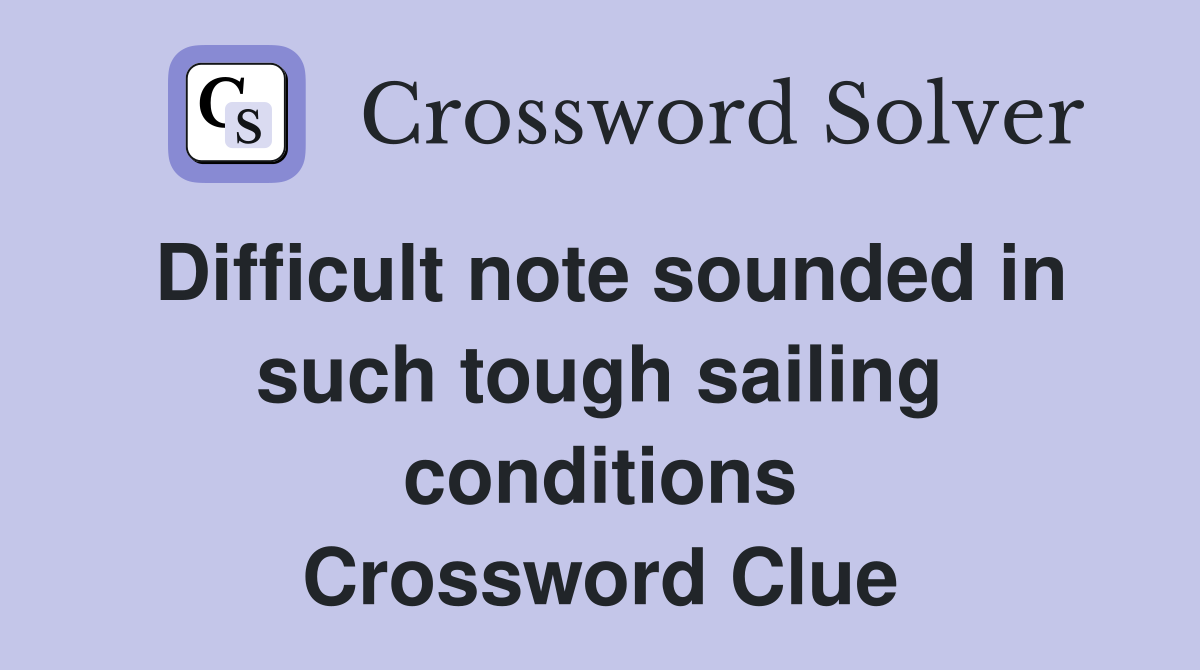 Difficult note sounded in such tough sailing conditions Crossword Clue