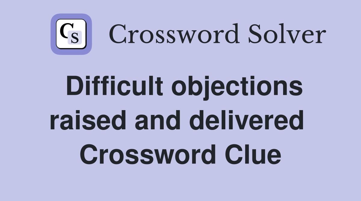 Difficult objections raised and delivered  Crossword Clue