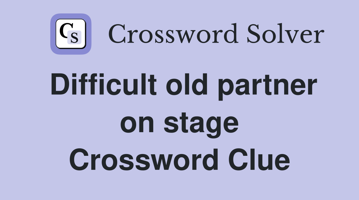 Difficult old partner on stage Crossword Clue