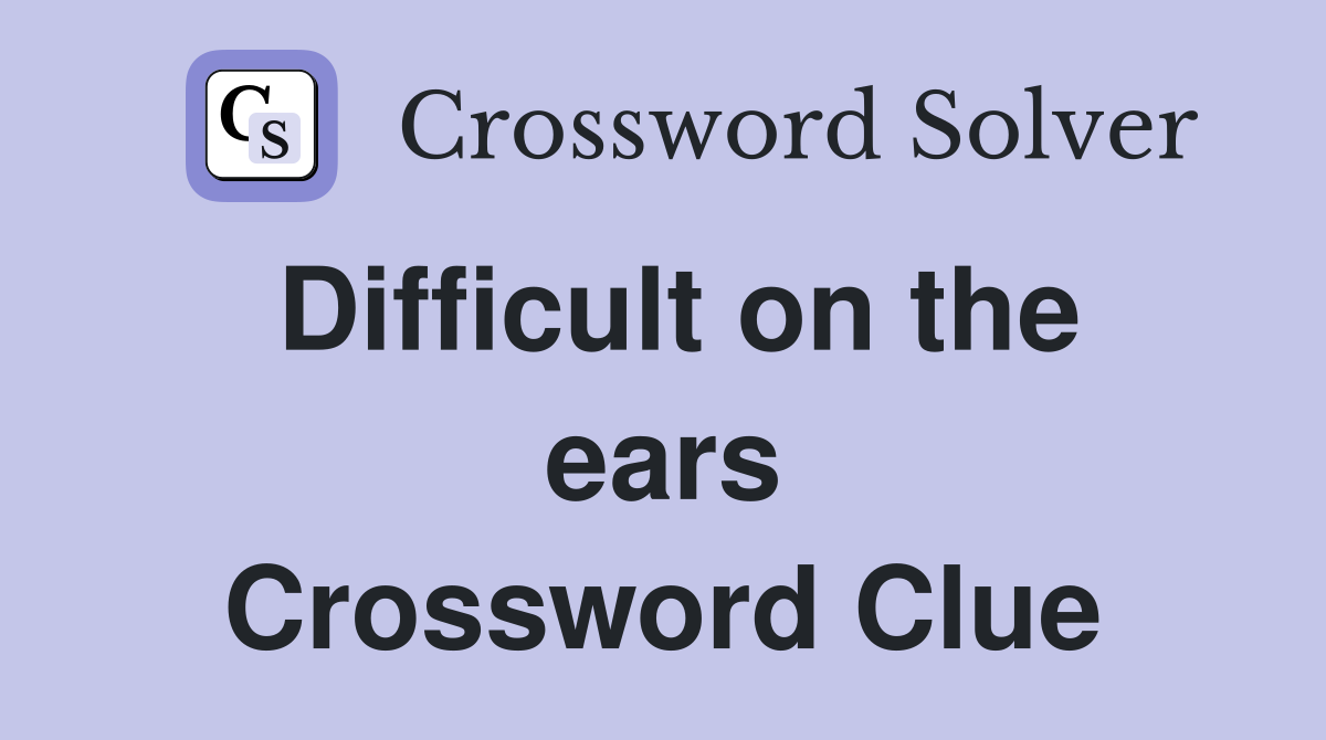 Difficult on the ears Crossword Clue
