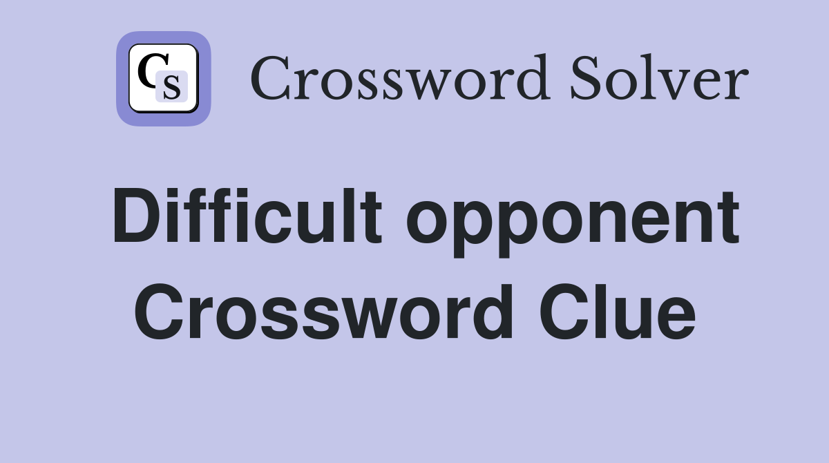 Difficult opponent Crossword Clue