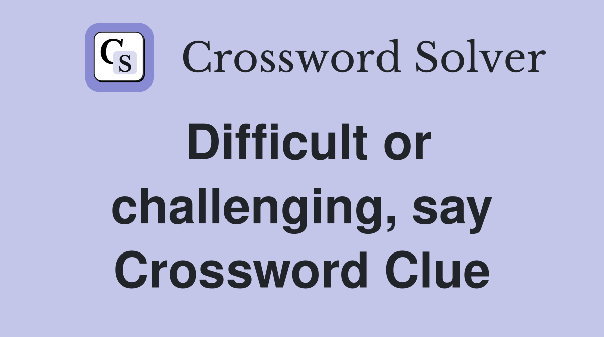 Difficult or challenging, say Crossword Clue