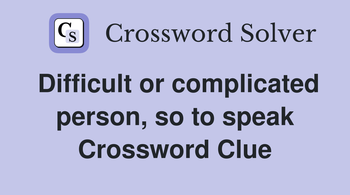 Difficult or complicated person, so to speak Crossword Clue
