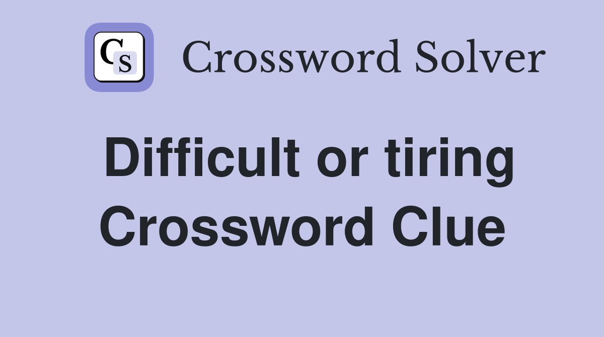 Difficult or tiring Crossword Clue