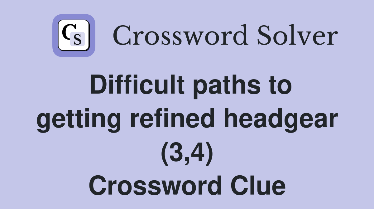 Difficult paths to getting refined headgear (3,4) Crossword Clue