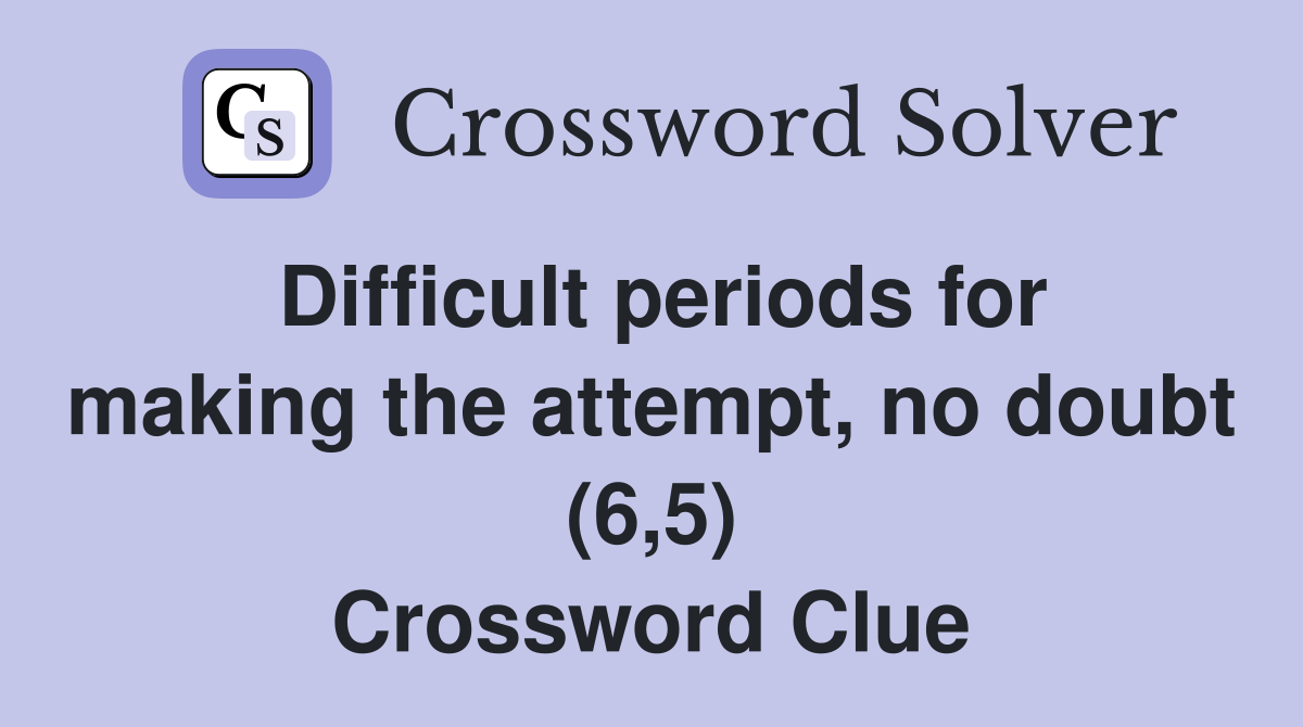 Difficult periods for making the attempt, no doubt (6,5) Crossword Clue