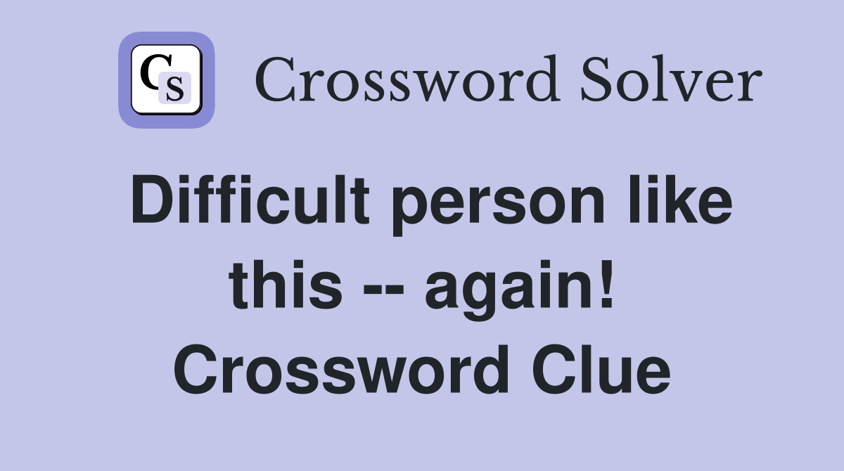 Difficult person like this -- again! Crossword Clue