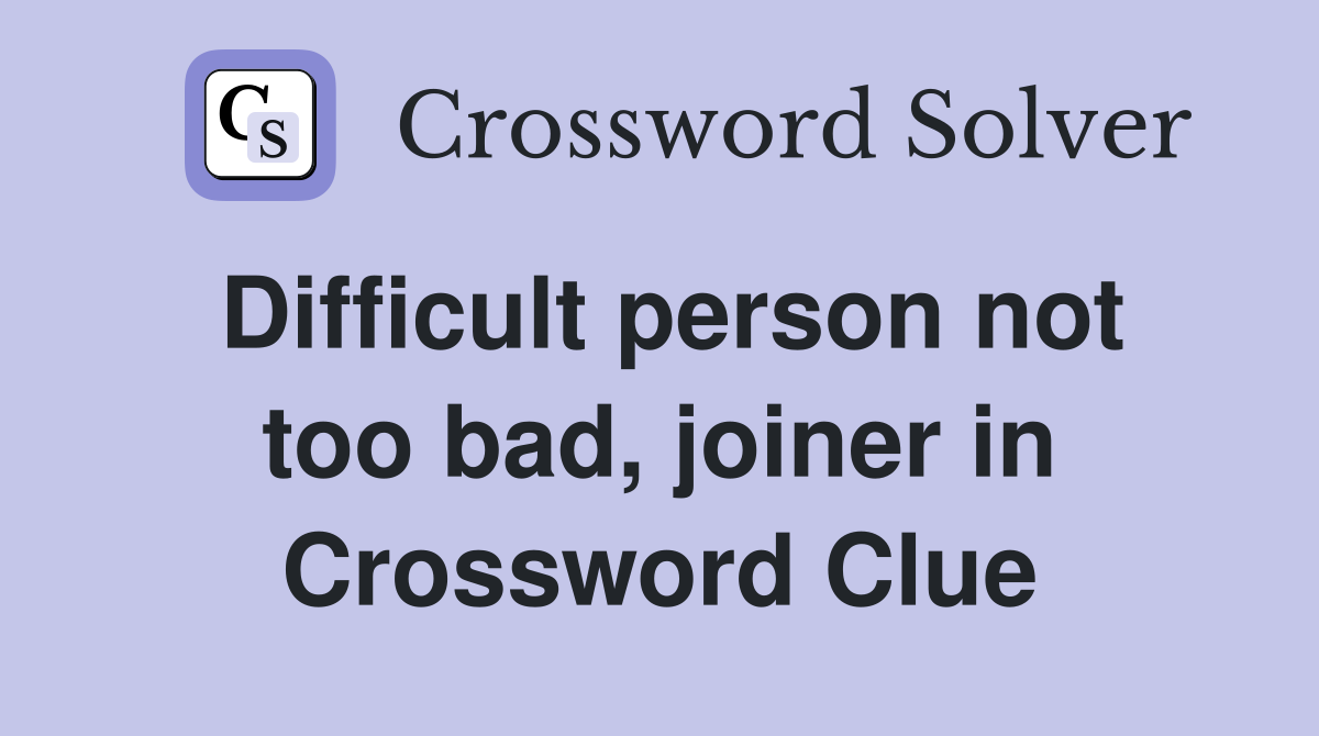 Difficult person not too bad, joiner in Crossword Clue