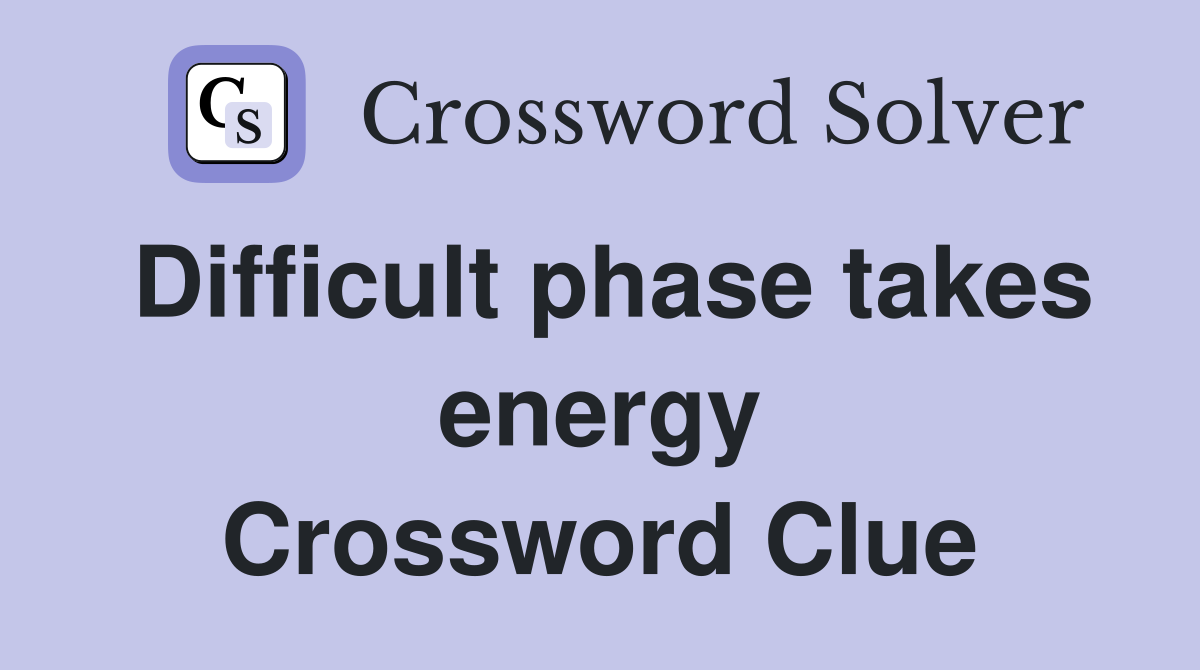 Difficult phase takes energy Crossword Clue