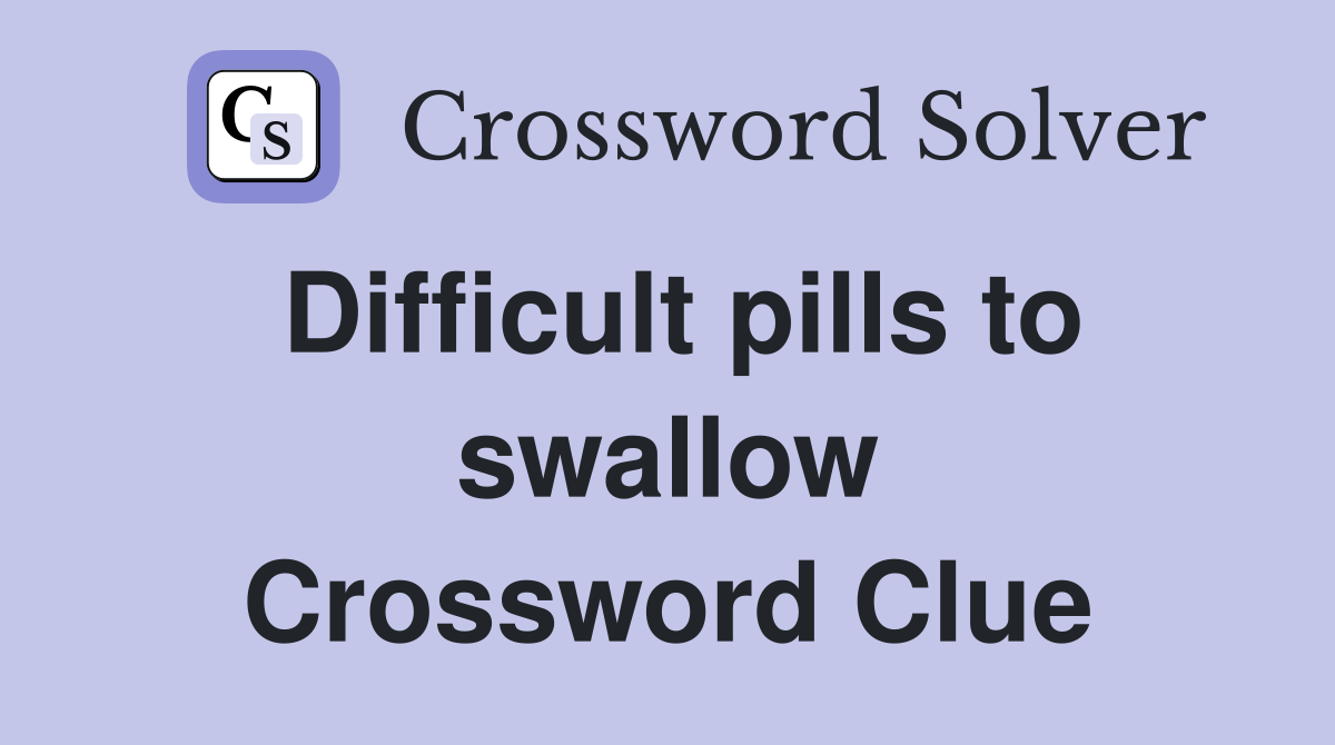 Difficult pills to swallow Crossword Clue