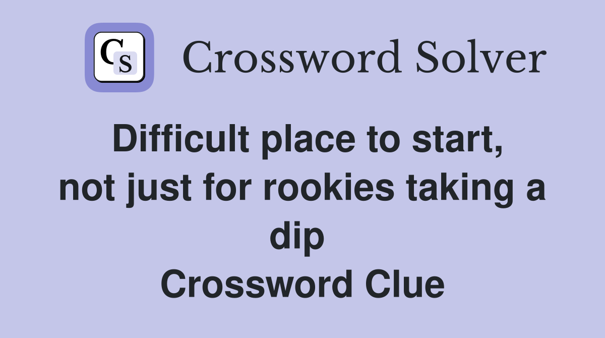 Difficult place to start, not just for rookies taking a dip  Crossword Clue