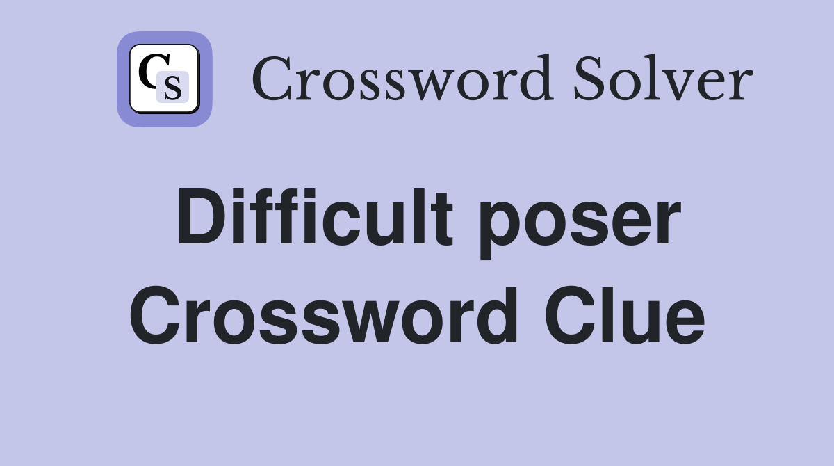 Difficult poser Crossword Clue