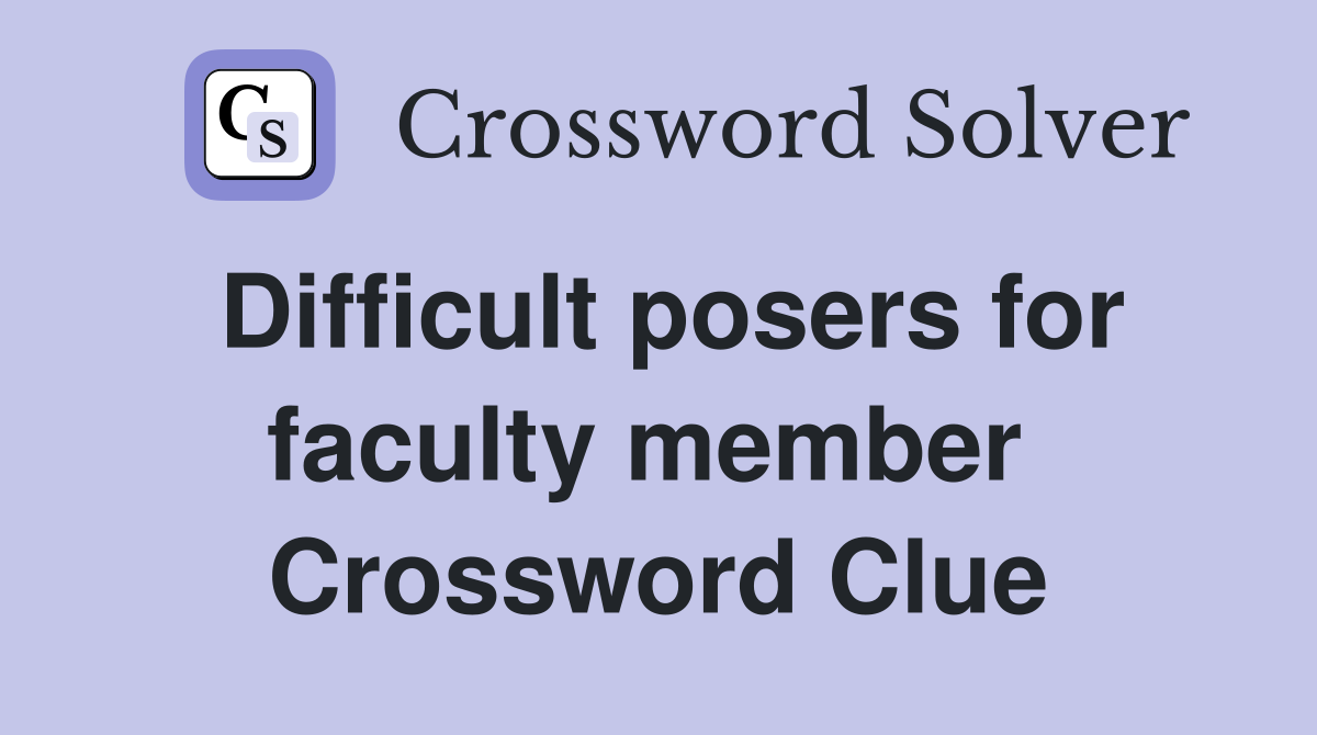 Difficult posers for faculty member  Crossword Clue
