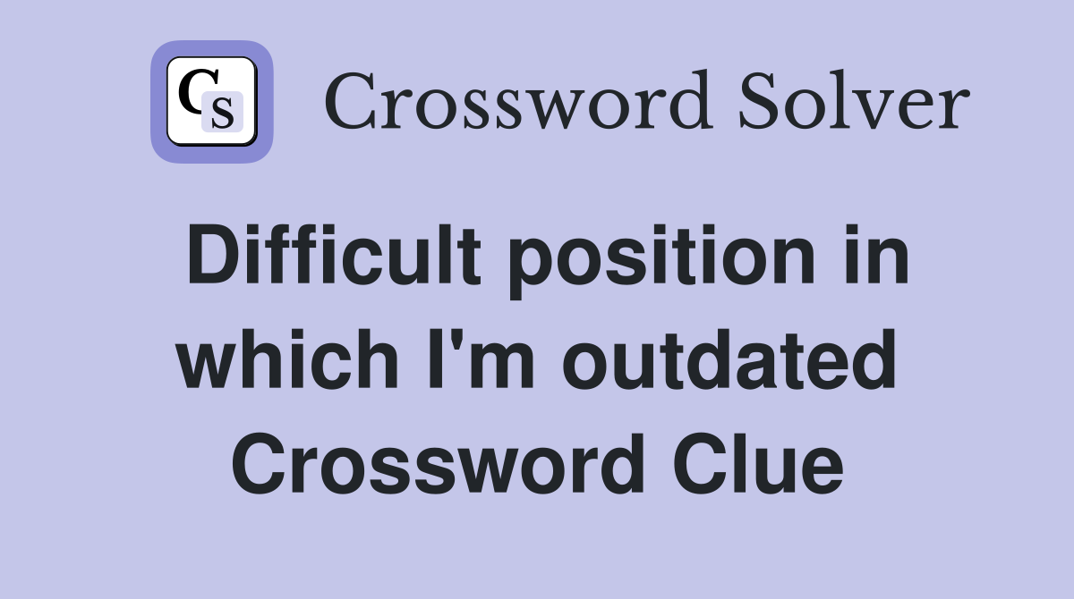 Difficult position in which I'm outdated Crossword Clue