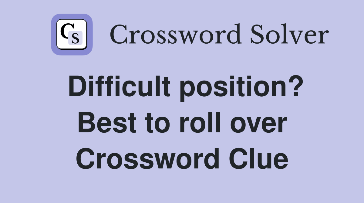 Difficult position? Best to roll over Crossword Clue