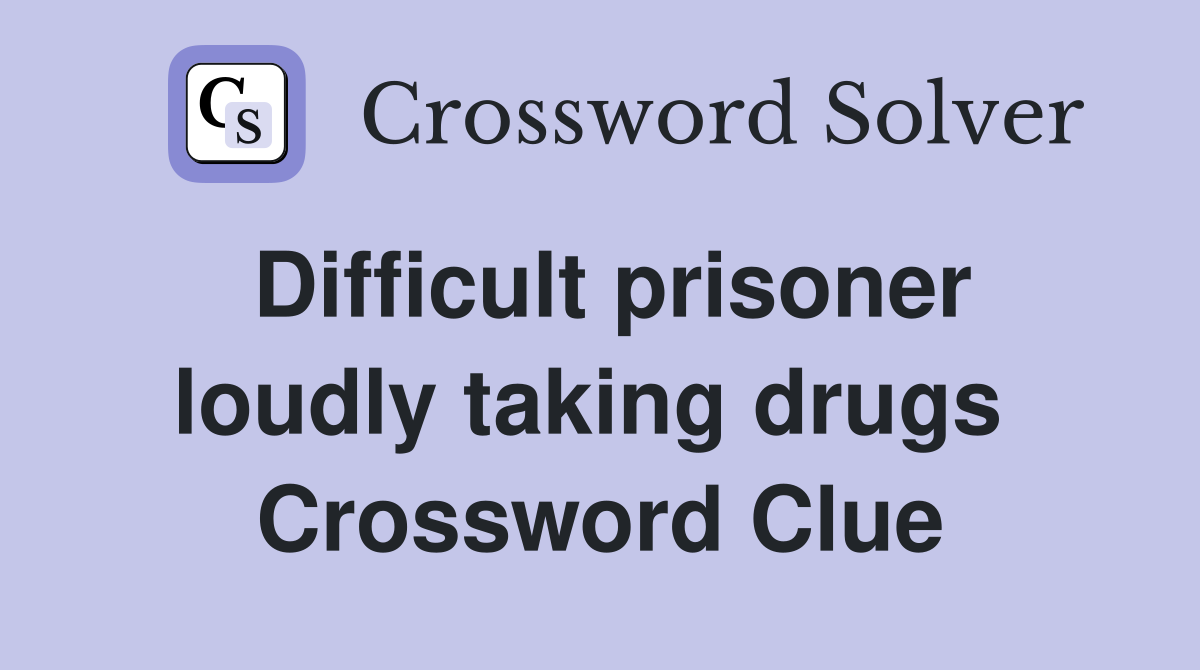 Difficult prisoner loudly taking drugs  Crossword Clue