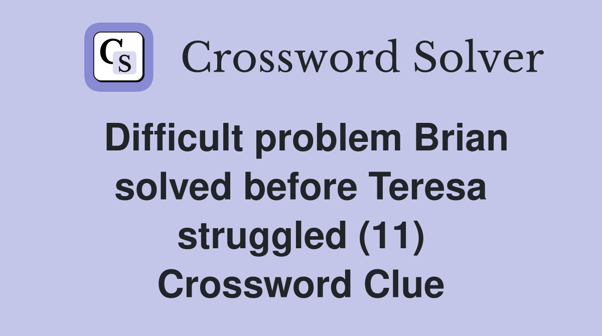 Difficult problem Brian solved before Teresa struggled (11) Crossword Clue