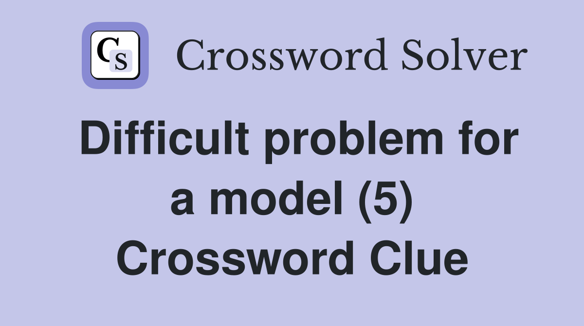 Difficult problem for a model (5) Crossword Clue